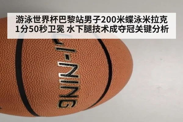 游泳世界杯巴黎站男子200米蝶泳米拉克1分50秒卫冕 水下腿技术成夺冠关键分析