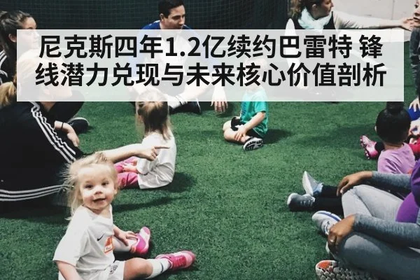 尼克斯四年1.2亿续约巴雷特 锋线潜力兑现与未来核心价值剖析