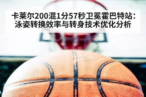 卡莱尔200混1分57秒卫冕霍巴特站:泳姿转换效率与转身技术优化分析