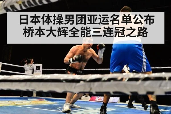 日本体操男团亚运名单公布 桥本大辉全能三连冠之路
