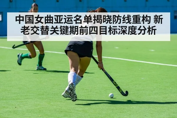 中国女曲亚运名单揭晓防线重构 新老交替关键期前四目标深度分析