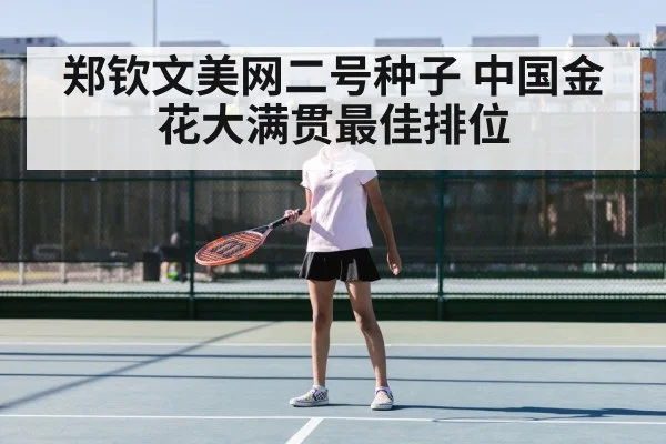 郑钦文美网二号种子 中国金花大满贯最佳排位